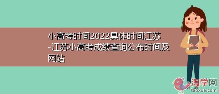 小高考时间2022具体时间江苏江苏小高考成绩查询公布时间及网站